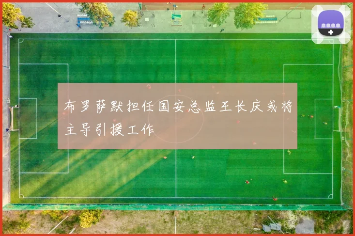 布罗萨默担任国安总监王长庆或将主导引援工作