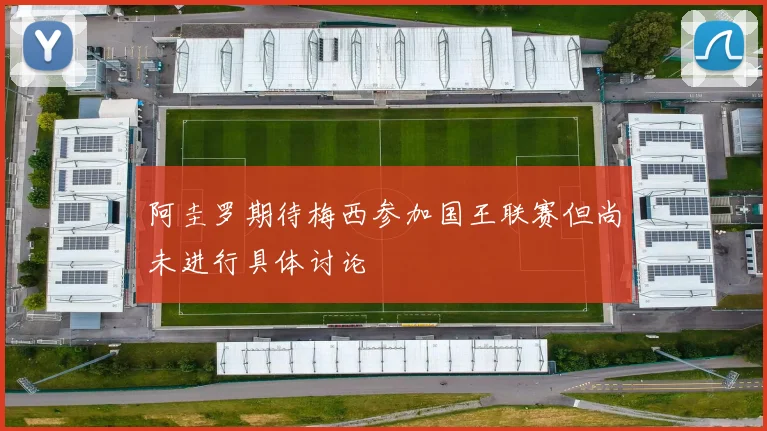 阿圭罗期待梅西参加国王联赛但尚未进行具体讨论