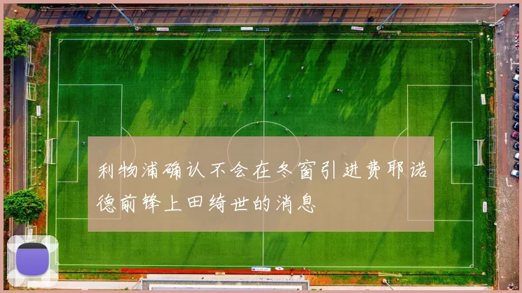 利物浦确认不会在冬窗引进费耶诺德前锋上田绮世的消息