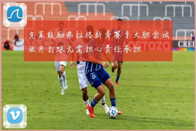 克莱鼓励弗拉格新秀赛季大胆尝试放开打球无需担心责任承担