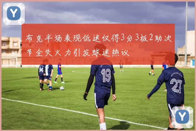 布克半场表现低迷仅得3分3板2助次节全失火力引发球迷热议