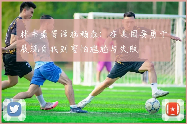林书豪寄语杨瀚森：在美国要勇于展现自我别害怕尴尬与失败