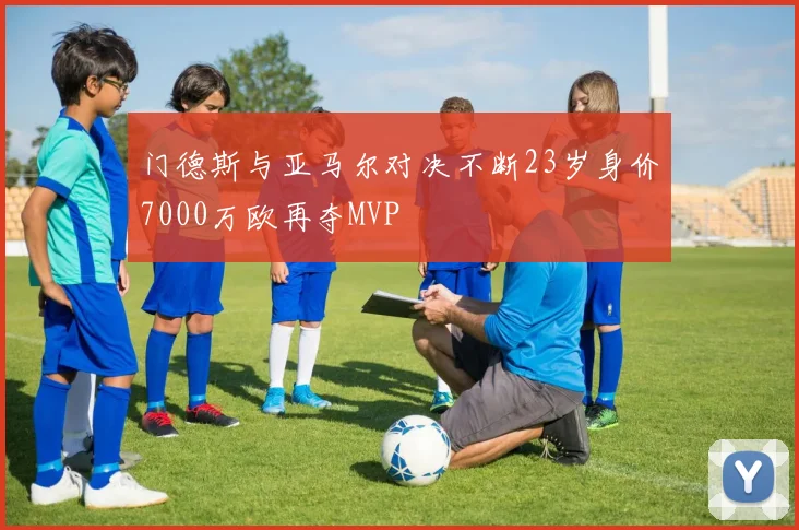 门德斯与亚马尔对决不断23岁身价7000万欧再夺MVP