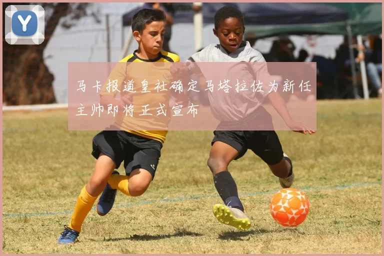 马卡报道皇社确定马塔拉佐为新任主帅即将正式宣布