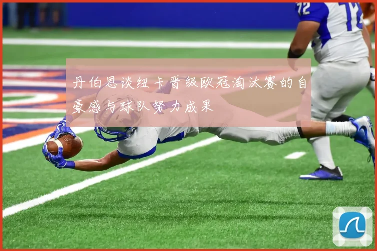 丹伯恩谈纽卡晋级欧冠淘汰赛的自豪感与球队努力成果